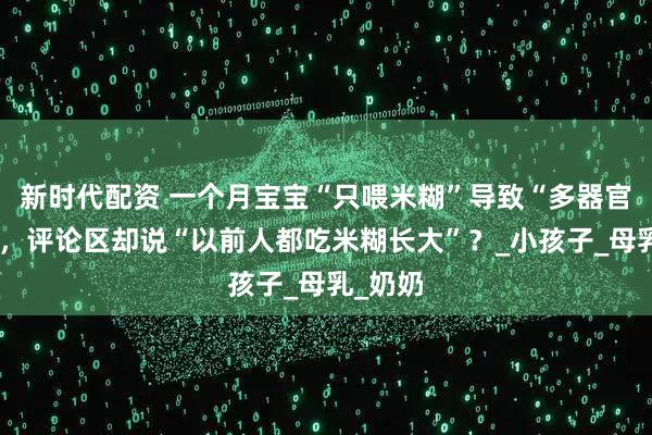 新时代配资 一个月宝宝“只喂米糊”导致“多器官衰竭”，评论区却说“以前人都吃米糊长大”？_小孩子_母乳_奶奶