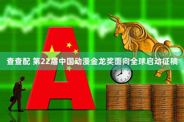 查查配 第22届中国动漫金龙奖面向全球启动征稿
