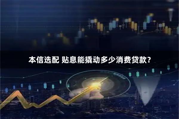 本信选配 贴息能撬动多少消费贷款？