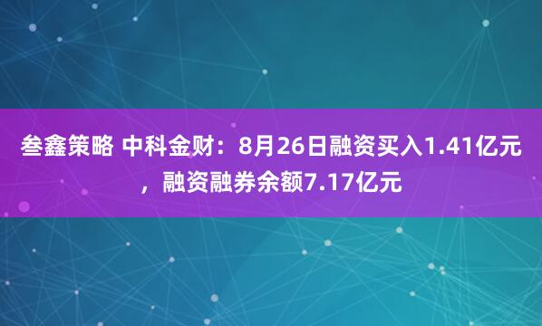 叁鑫策略 中科金财：8月26日融资买入1.41亿元，融资融券余额7.17亿元