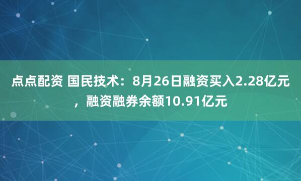 点点配资 国民技术：8月26日融资买入2.28亿元，融资融券余额10.91亿元
