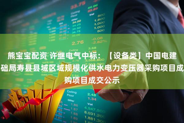 熊宝宝配资 许继电气中标：【设备类】中国电建水电基础局寿县县域区域规模化供水电力变压器采购项目成交公示