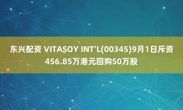 东兴配资 VITASOY INT‘L(00345)9月1日斥资456.85万港元回购50万股