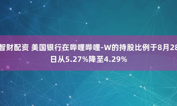 智财配资 美国银行在哔哩哔哩-W的持股比例于8月28日从5.27%降至4.29%