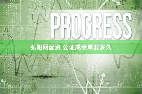 弘阳网配资 公证成绩单要多久