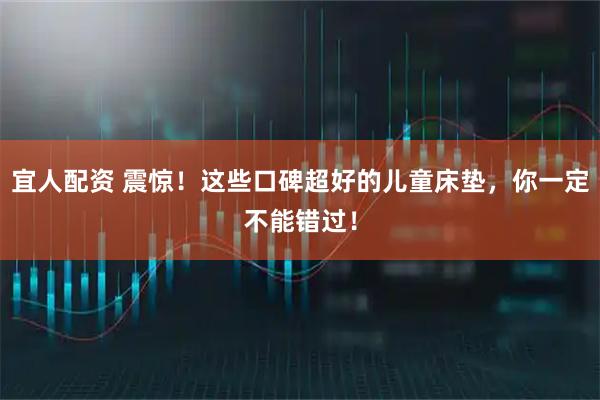 宜人配资 震惊!这些口碑超好的儿童床垫,你一定不能错过!