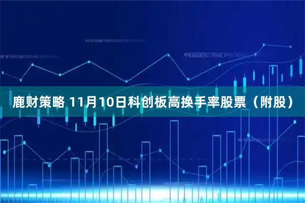 鹿财策略 11月10日科创板高换手率股票（附股）