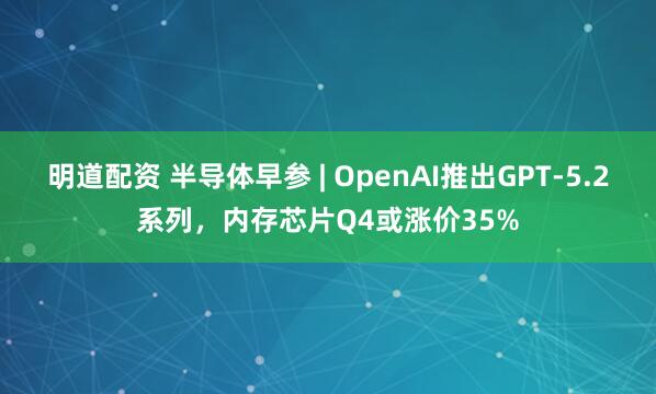 明道配资 半导体早参 | OpenAI推出GPT-5.2系列，内存芯片Q4或涨价35%
